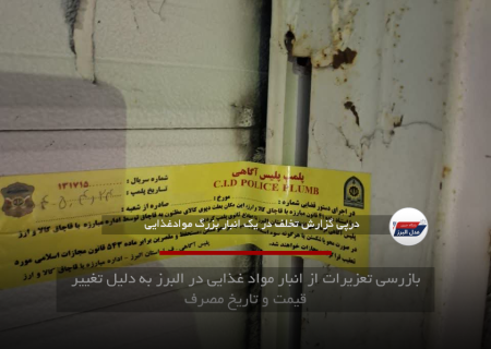 بازرسی تعزیرات از انبار مواد غذایی در البرز به دلیل تغییر قیمت و تاریخ مصرف