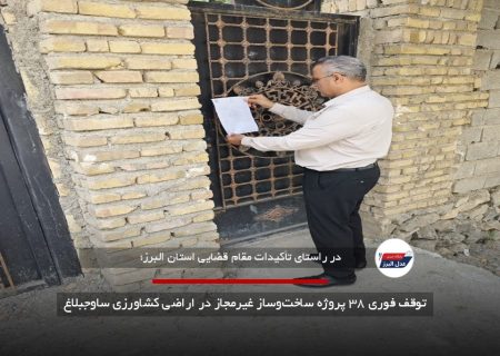 توقف فوری ۳۸ پروژه ساخت‌وساز غیرمجاز در اراضی کشاورزی ساوجبلاغ