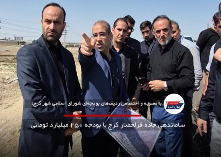 ساماندهی جاده قزلحصار کرج با بودجه ۲۵۰ میلیارد تومانی