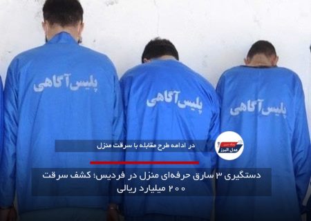 دستگیری ۳ سارق حرفه‌ای منزل در فردیس؛ کشف سرقت ۲۰۰ میلیارد ریالی