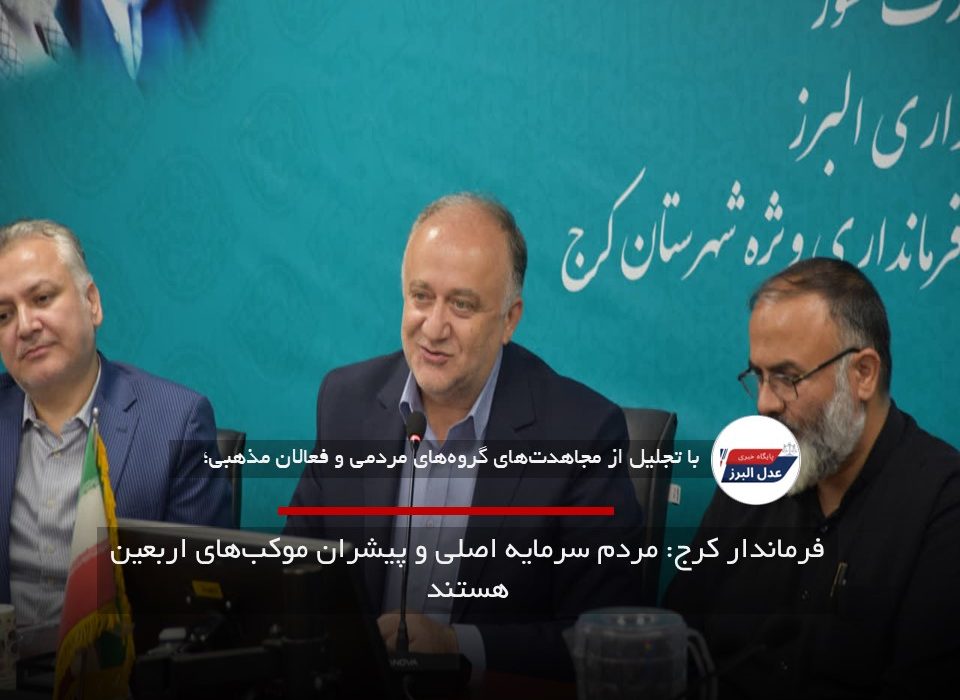 فرماندار کرج: مردم سرمایه اصلی و پیشران موکب‌های اربعین هستند