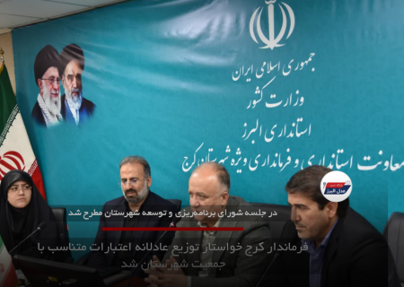 فرماندار کرج خواستار توزیع عادلانه اعتبارات متناسب با جمعیت شهرستان شد