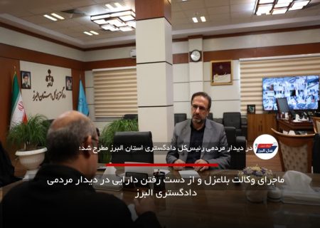 ماجرای وکالت بلاعزل و از دست رفتن دارایی در دیدار مردمی دادگستری البرز