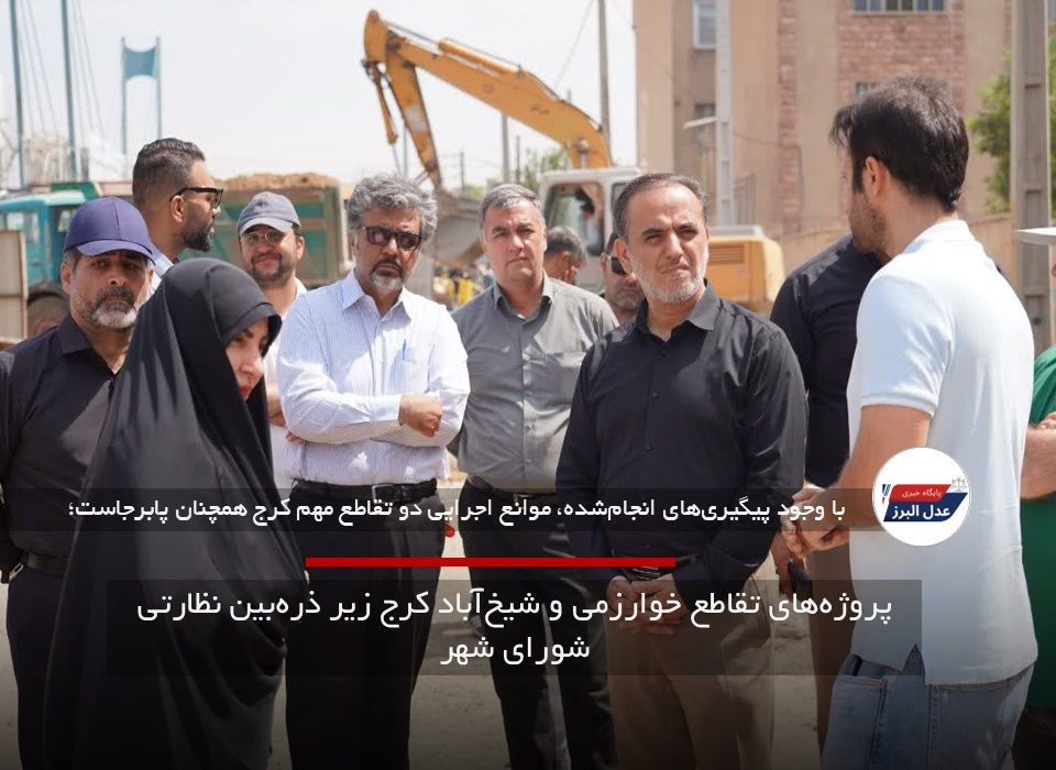 پروژه‌های تقاطع خوارزمی و شیخ‌آباد کرج زیر ذره‌بین نظارتی شورای شهر