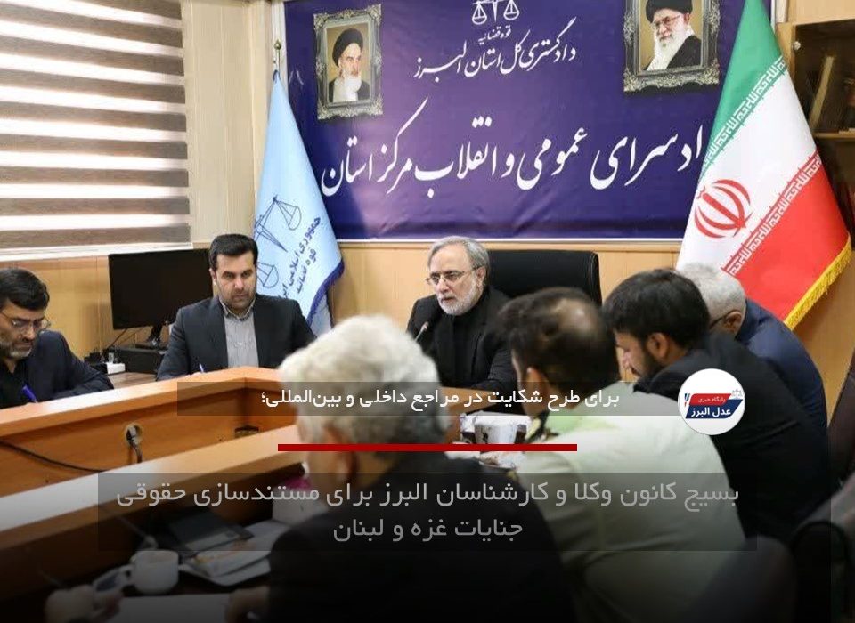 بسیج کانون وکلا و کارشناسان البرز برای مستندسازی حقوقی جنایات غزه و لبنان