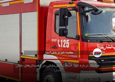 هشدار درباره نبود خدمات آتش‌نشانی در دهستان‌های بخش آسارا