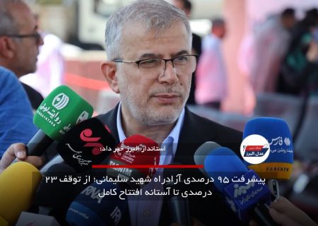 پیشرفت ۹۵ درصدی آزادراه شهید سلیمانی؛ از توقف ۲۳ درصدی تا آستانه افتتاح کامل
