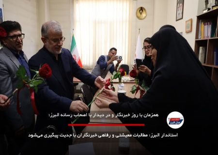 استاندار البرز: مطالبات معیشتی و رفاهی خبرنگاران با جدیت پیگیری می‌شود