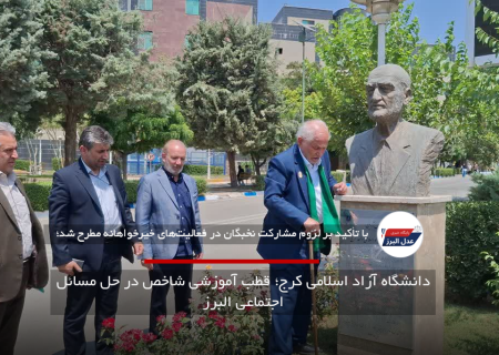 دانشگاه آزاد اسلامی کرج؛ قطب آموزشی شاخص در حل مسائل اجتماعی البرز