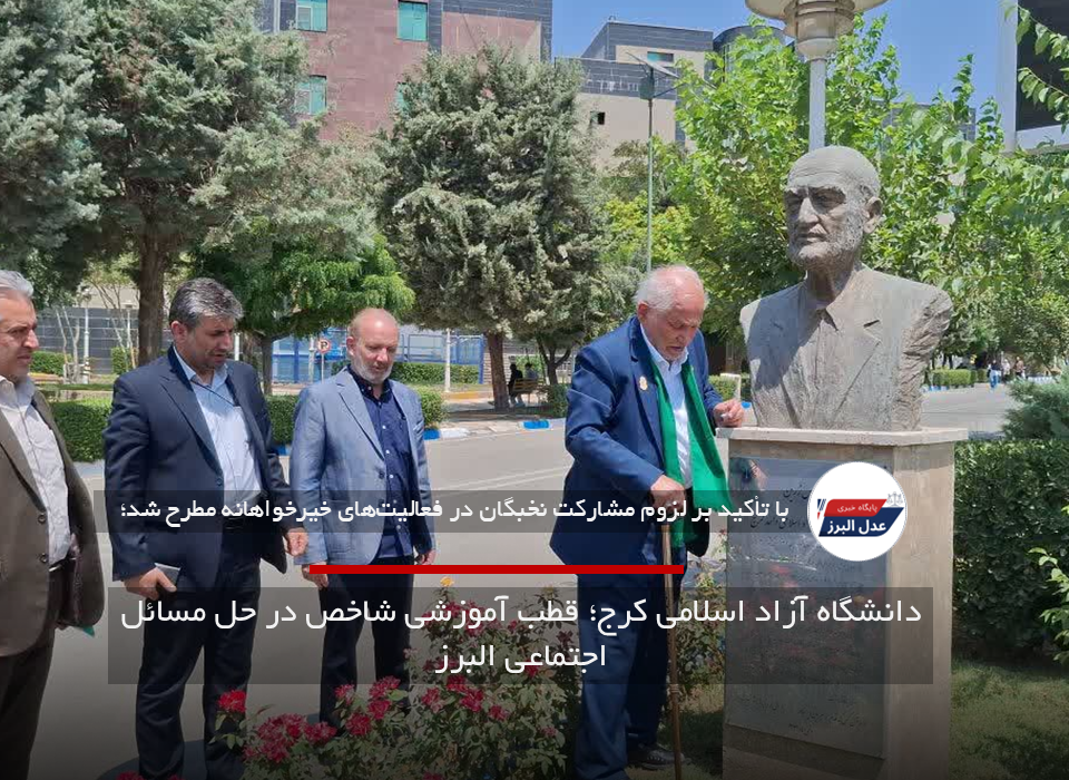 دانشگاه آزاد اسلامی کرج؛ قطب آموزشی شاخص در حل مسائل اجتماعی البرز