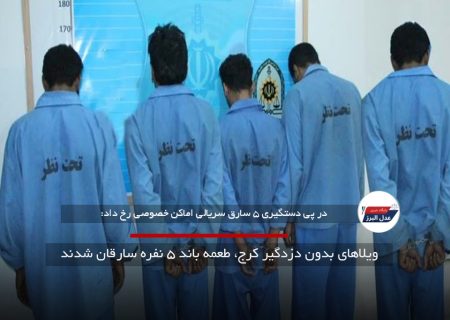 ویلاهای بدون دزدگیر کرج، طعمه باند ۵ نفره سارقان شدند