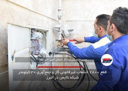قطع ۲۸۰۰ انشعاب غیرقانونی گاز و جمع‌آوری ۳۰ کیلومتر شبکه ناایمن در البرز