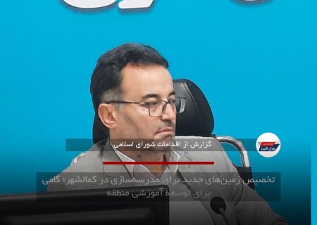 تخصیص زمین‌های جدید برای مدرسه‌سازی در کمالشهر؛ گامی برای توسعه آموزشی منطقه
