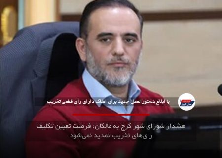 هشدار شورای شهر کرج به مالکان: فرصت تعیین تکلیف رأی‌های تخریب تمدید نمی‌شود