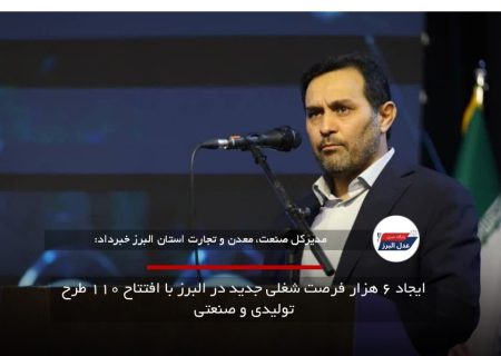 ایجاد ۶ هزار فرصت شغلی جدید در البرز با افتتاح ۱۱۰ طرح تولیدی و صنعتی