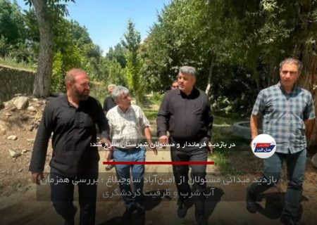 بازدید میدانی مسئولان از امین‌آباد ساوجبلاغ ؛ بررسی همزمان آب شرب و ظرفیت گردشگری