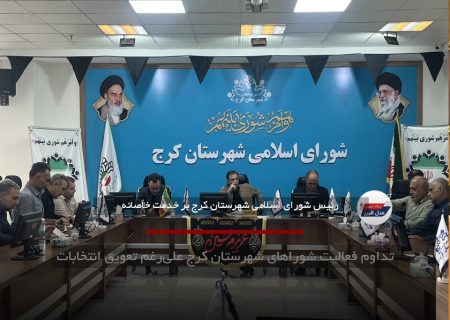 تداوم فعالیت شوراهای شهرستان کرج علی‌رغم تعویق انتخابات