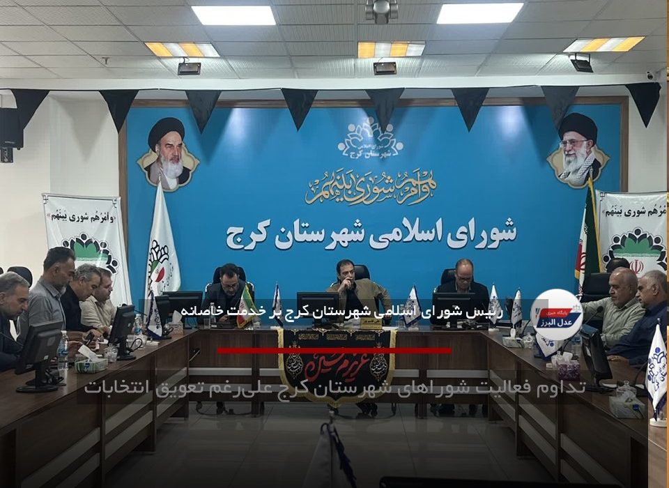 تداوم فعالیت شوراهای شهرستان کرج علی‌رغم تعویق انتخابات
