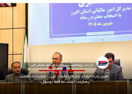 تغییر پارادایم در سازمان مالیات البرز: اولویت با «کسب رضایت» است، نه فقط «وصول»