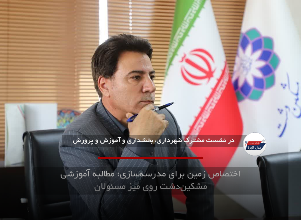 اختصاص زمین برای مدرسه‌سازی؛ مطالبه آموزشی مشکین‌دشت روی میز مسئولان