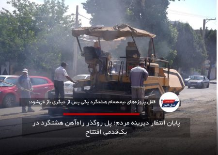 پایان انتظار دیرینه مردم؛ پل روگذر راه‌آهن هشتگرد در یک‌قدمی افتتاح