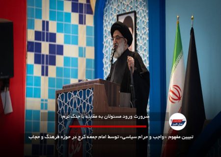 تبیین مفهوم «واجب و حرام سیاسی» توسط امام جمعه کرج در حوزه فرهنگ و حجاب