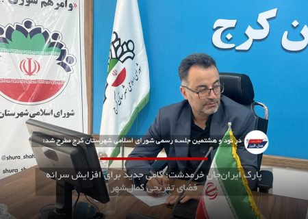 پارک ایران‌جان خرمدشت؛ گامی جدید برای افزایش سرانه فضای تفریحی کمال‌شهر