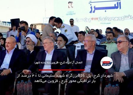 شهردار کرج: پل B16 بزرگراه شهید سلیمانی تا ۴۰ درصد از بار ترافیکی محور کرج ـ قزوین می‌کاهد