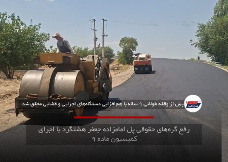 رفع گره‌های حقوقی پل امامزاده جعفر هشتگرد با اجرای کمیسیون ماده ۹