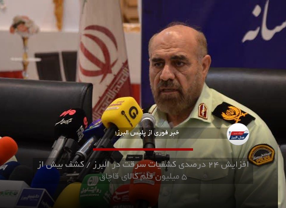 افزایش ۲۴ درصدی کشفیات سرقت در البرز / کشف بیش از ۵ میلیون قلم کالای قاچاق