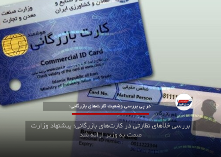 بررسی خلأهای نظارتی در کارت‌های بازرگانی؛ پیشنهاد وزارت صمت به وزیر ارائه شد