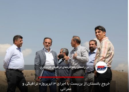 خروج باغستان از بن‌بست با اجرای ۳ ابرپروژه ترافیکی و عمرانی