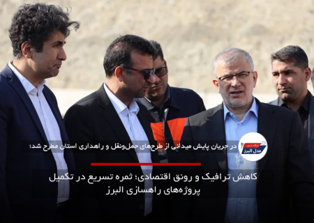 کاهش ترافیک و رونق اقتصادی؛ ثمره تسریع در تکمیل پروژه‌های راهسازی البرز
