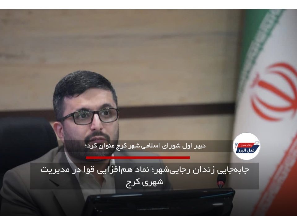 جابه‌جایی زندان رجایی‌شهر؛ نماد هم‌افزایی قوا در مدیریت شهری کرج