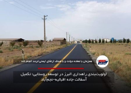 اولویت‌بندی راهداری البرز در توسعه روستایی؛ تکمیل آسفالت جاده اقبالیه–نجم‌آباد
