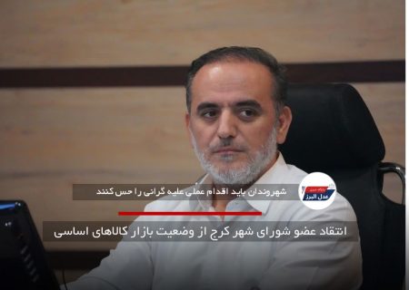 انتقاد عضو شورای شهر کرج از وضعیت بازار کالاهای اساسی
