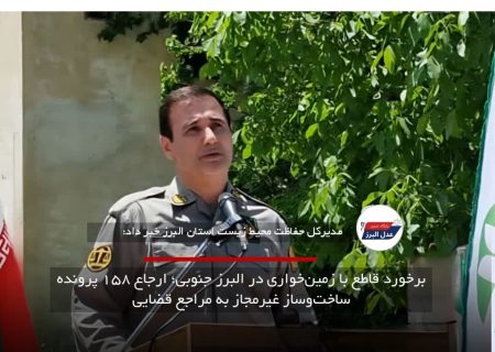 برخورد قاطع با زمین‌خواری در البرز جنوبی؛ ارجاع ۱۵۸ پرونده ساخت‌وساز غیرمجاز به مراجع قضایی