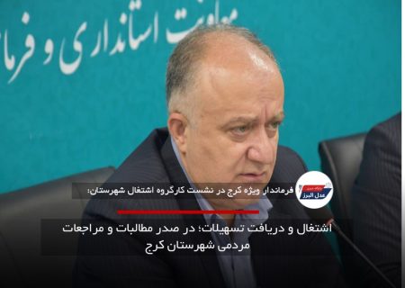 اشتغال و دریافت تسهیلات؛ در صدر مطالبات و مراجعات مردمی شهرستان کرج