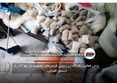 پایان فعالیت کارگاه زیرزمینی قرص‌های ممنوعه در نظرآباد با دستور قضایی