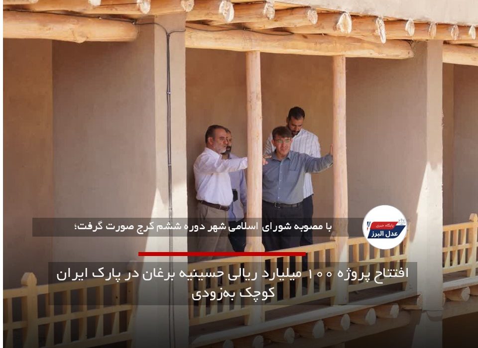 افتتاح پروژه ۱۰۰ میلیارد ریالی حسینیه برغان در پارک ایران کوچک به‌زودی