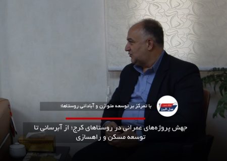 جهش پروژه‌های عمرانی در روستاهای کرج؛ از آبرسانی تا توسعه مسکن و راهسازی