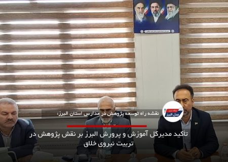 تأکید مدیرکل آموزش و پرورش البرز بر نقش پژوهش در تربیت نیروی خلاق