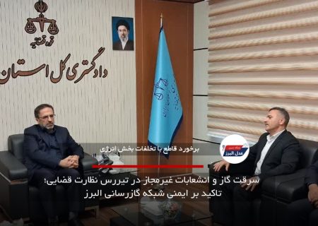 سرقت گاز و انشعابات غیرمجاز در تیررس نظارت قضایی؛ تاکید بر ایمنی شبکه گازرسانی البرز