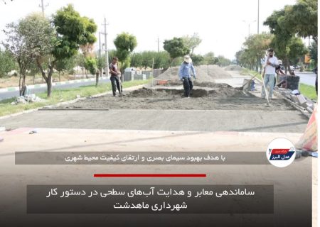 ساماندهی معابر و هدایت آب‌های سطحی در دستور کار شهرداری ماهدشت
