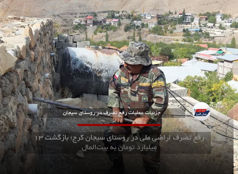 رفع تصرف اراضی ملی در روستای سیجان کرج؛ بازگشت ۱۳ میلیارد تومان به بیت‌المال