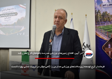 فرماندار کرج توسعه زیرساخت‌های ورزشی مدارس را گامی مؤثر در تربیت نسلی پویا دانست