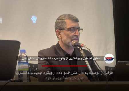 فراتر از توصیه به «آرامش خانواده»؛ رویکرد جدید دادگستری البرز در پیشگیری از جرم