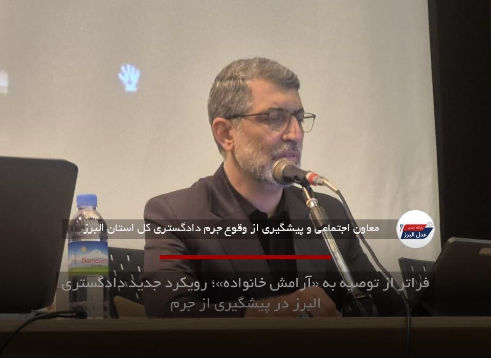فراتر از توصیه به «آرامش خانواده»؛ رویکرد جدید دادگستری البرز در پیشگیری از جرم