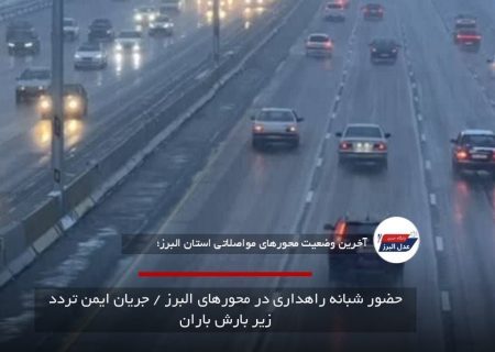 حضور شبانه راهداری در محورهای البرز / جریان ایمن تردد زیر بارش باران