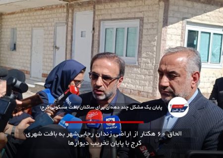 الحاق ۶۰ هکتار از اراضی زندان رجایی‌شهر به بافت شهری کرج با پایان تخریب دیوارها